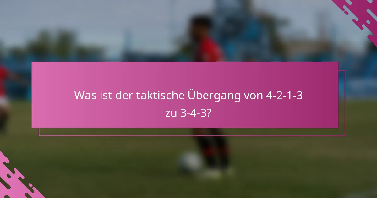 Was ist der taktische Übergang von 4-2-1-3 zu 3-4-3?