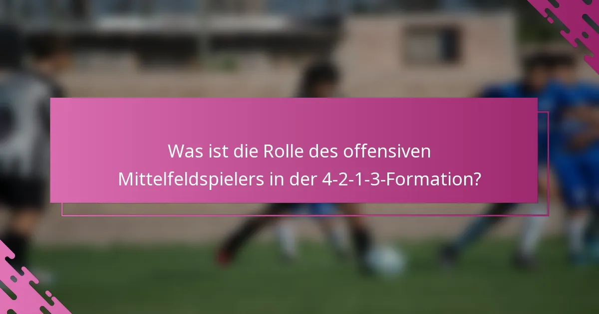 Was ist die Rolle des offensiven Mittelfeldspielers in der 4-2-1-3-Formation?