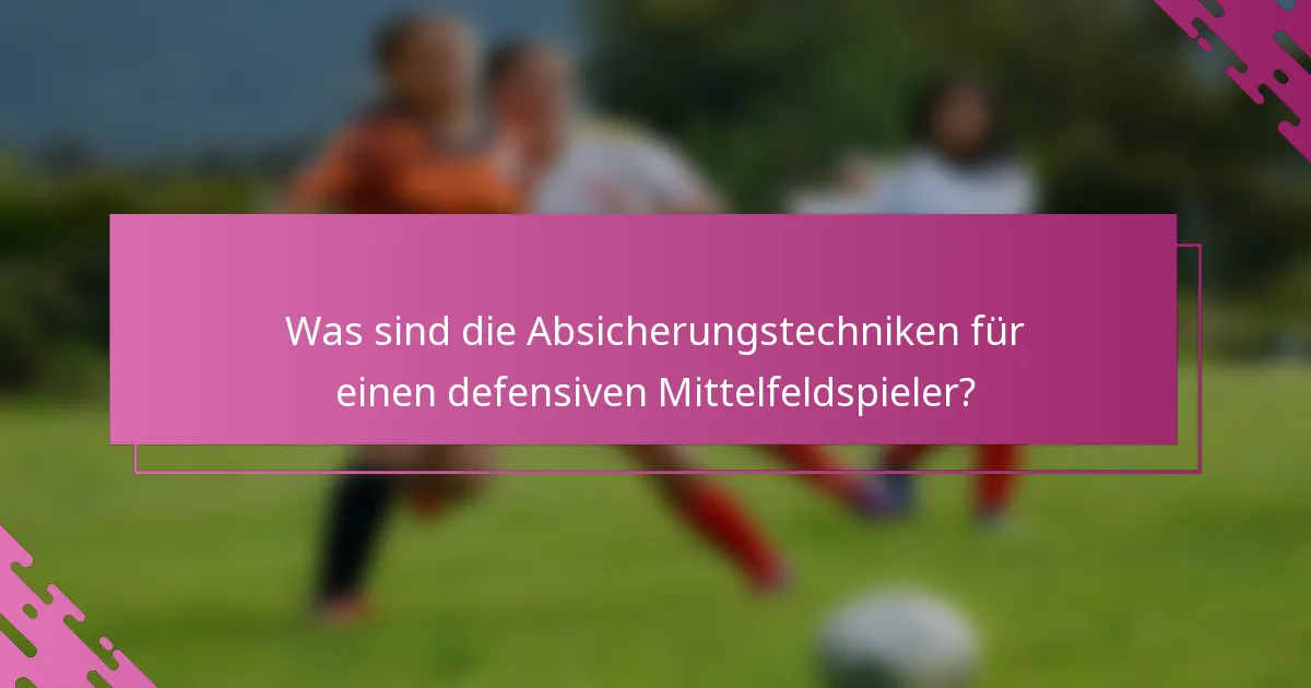 Was sind die Absicherungstechniken für einen defensiven Mittelfeldspieler?