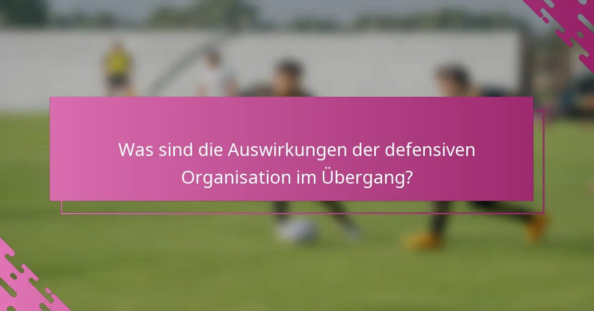 Was sind die Auswirkungen der defensiven Organisation im Übergang?