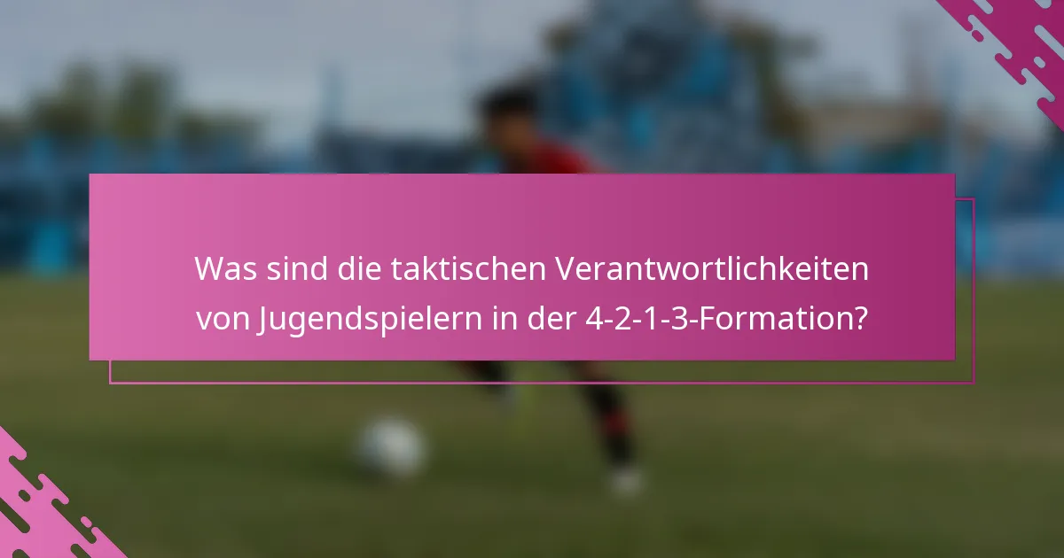 Was sind die taktischen Verantwortlichkeiten von Jugendspielern in der 4-2-1-3-Formation?