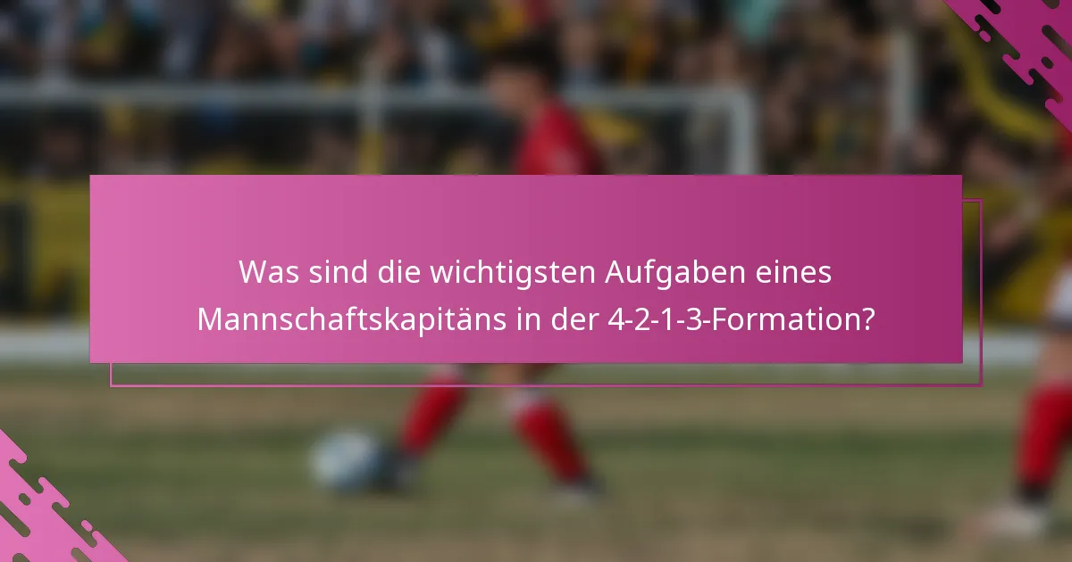 Was sind die wichtigsten Aufgaben eines Mannschaftskapitäns in der 4-2-1-3-Formation?