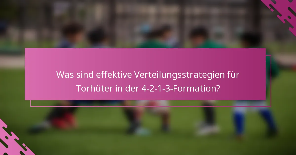 Was sind effektive Verteilungsstrategien für Torhüter in der 4-2-1-3-Formation?
