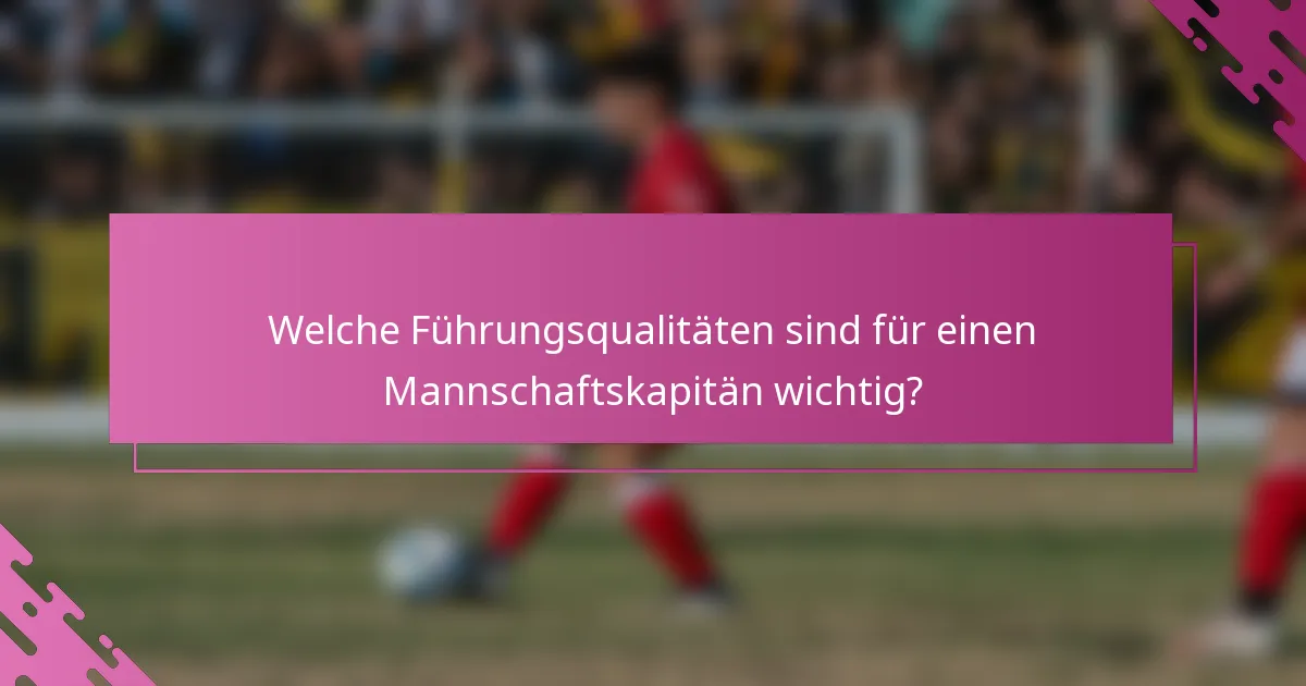 Welche Führungsqualitäten sind für einen Mannschaftskapitän wichtig?