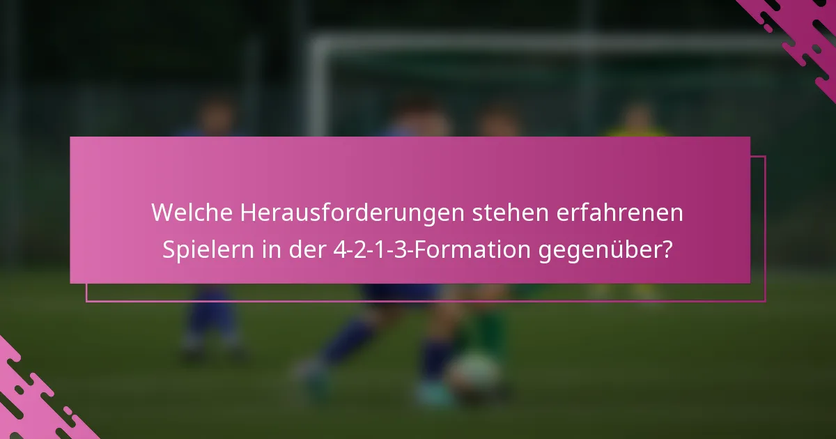 Welche Herausforderungen stehen erfahrenen Spielern in der 4-2-1-3-Formation gegenüber?