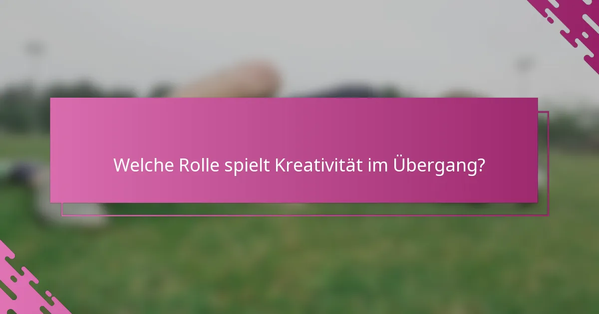 Welche Rolle spielt Kreativität im Übergang?