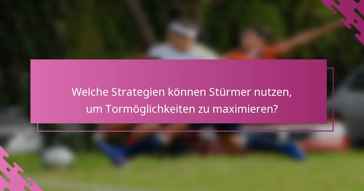 Welche Strategien können Stürmer nutzen, um Tormöglichkeiten zu maximieren?