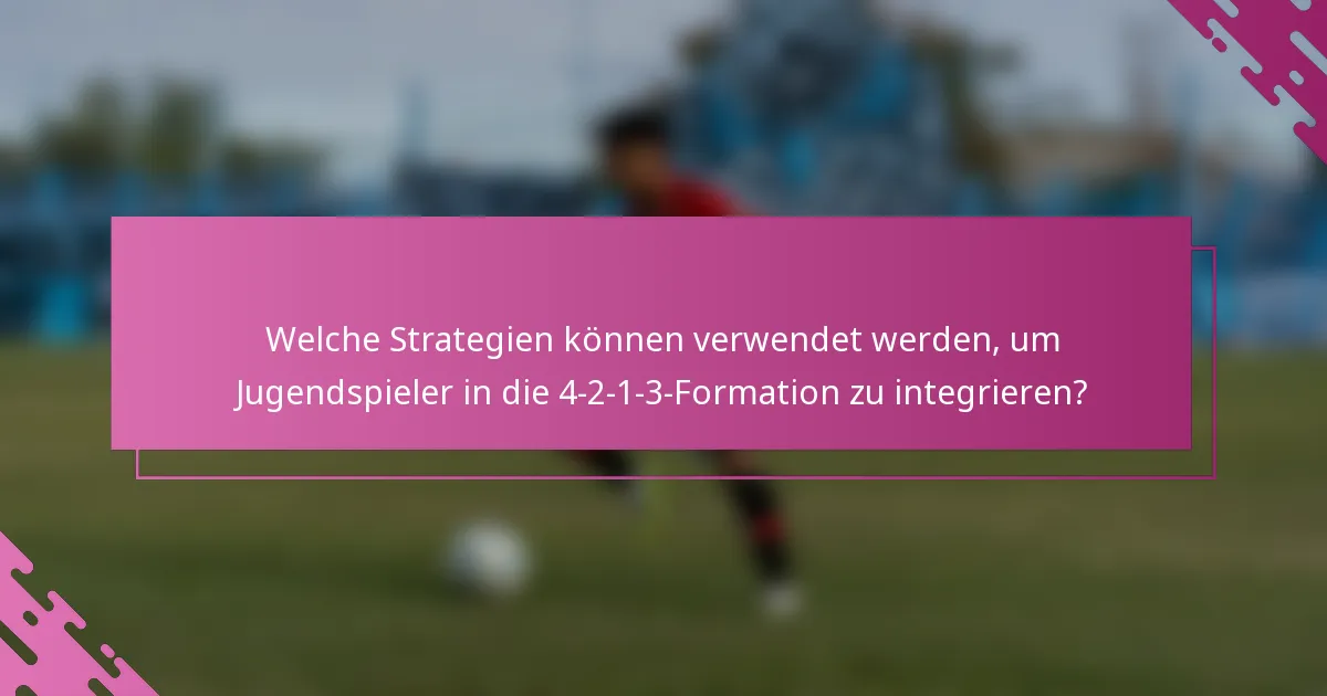 Welche Strategien können verwendet werden, um Jugendspieler in die 4-2-1-3-Formation zu integrieren?