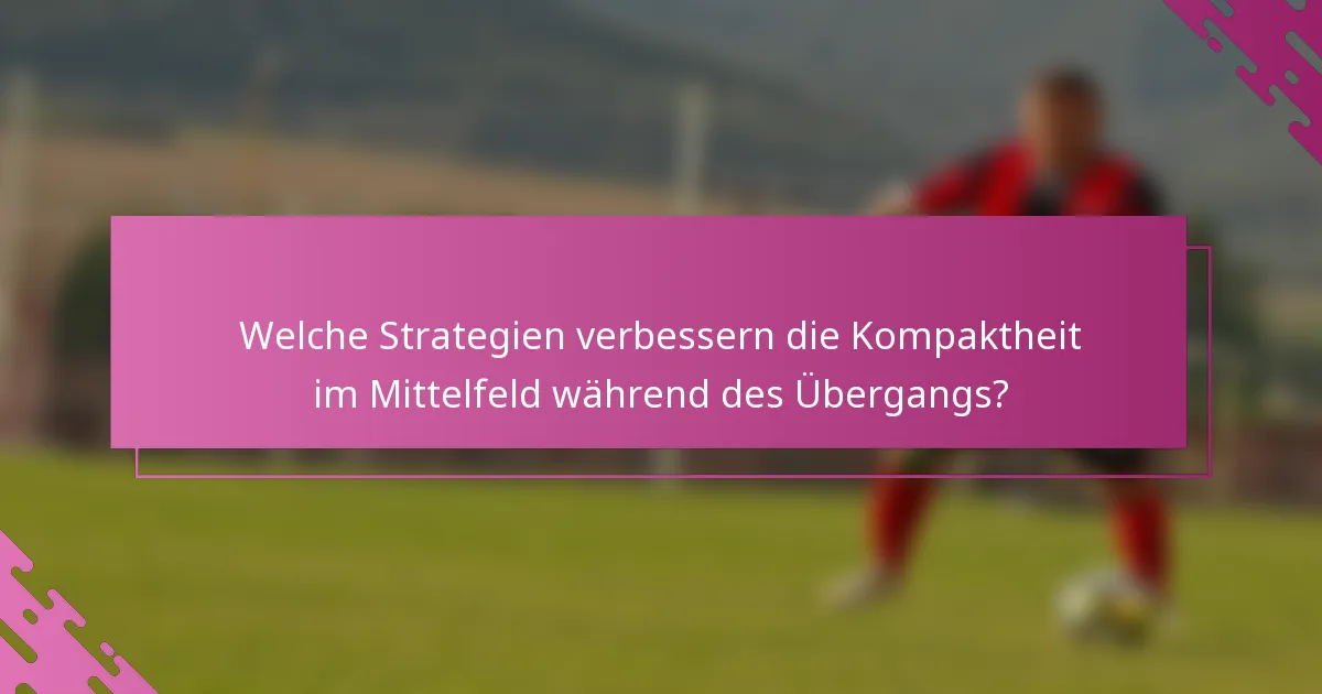 Welche Strategien verbessern die Kompaktheit im Mittelfeld während des Übergangs?
