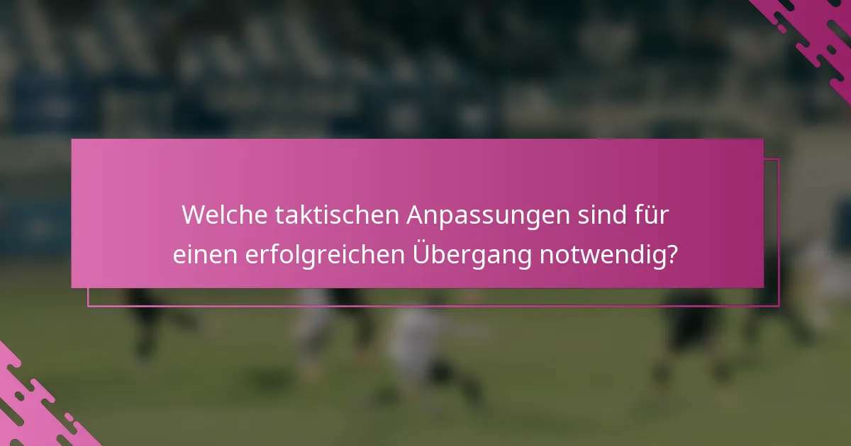 Welche taktischen Anpassungen sind für einen erfolgreichen Übergang notwendig?