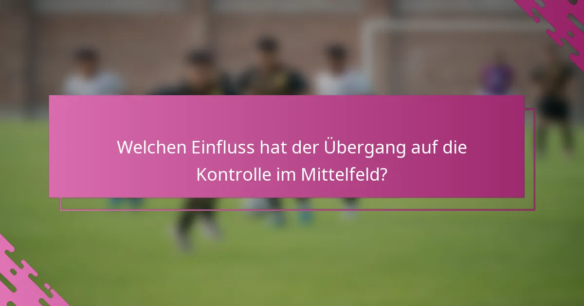 Welchen Einfluss hat der Übergang auf die Kontrolle im Mittelfeld?