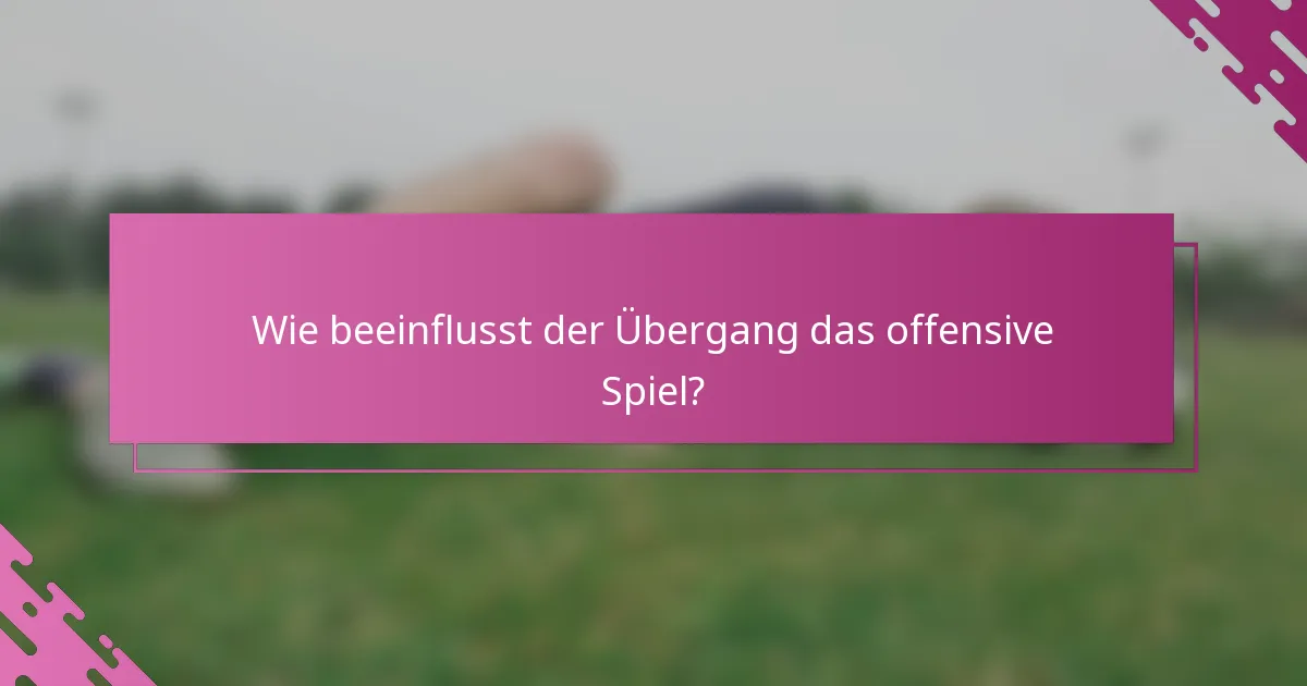 Wie beeinflusst der Übergang das offensive Spiel?