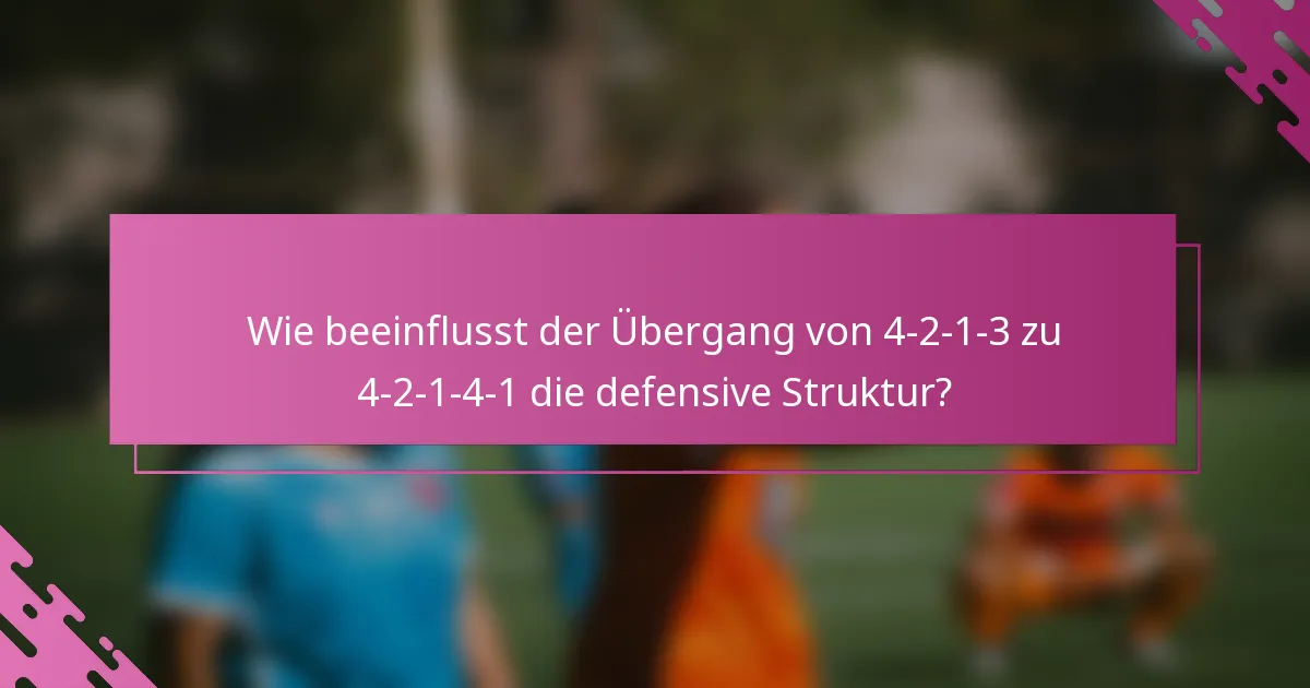 Wie beeinflusst der Übergang von 4-2-1-3 zu 4-2-1-4-1 die defensive Struktur?