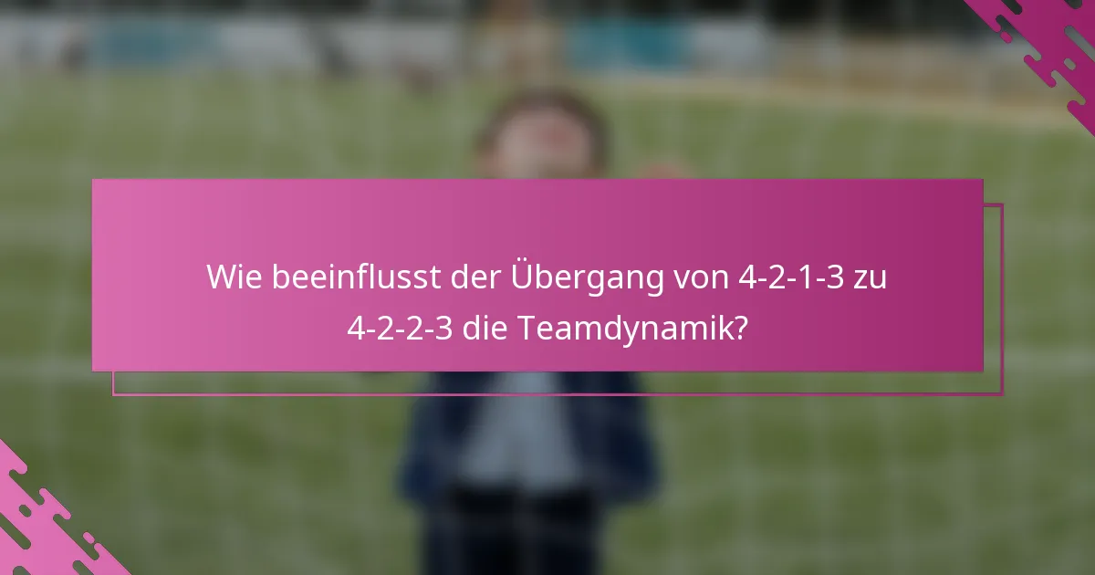 Wie beeinflusst der Übergang von 4-2-1-3 zu 4-2-2-3 die Teamdynamik?