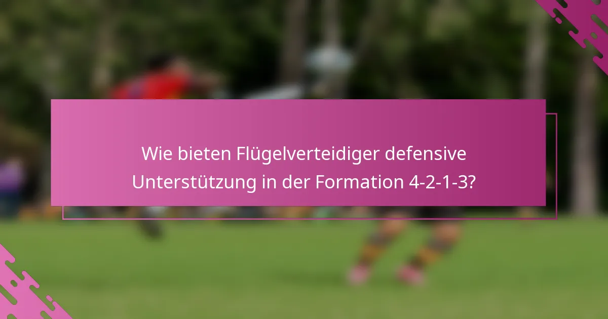 Wie bieten Flügelverteidiger defensive Unterstützung in der Formation 4-2-1-3?