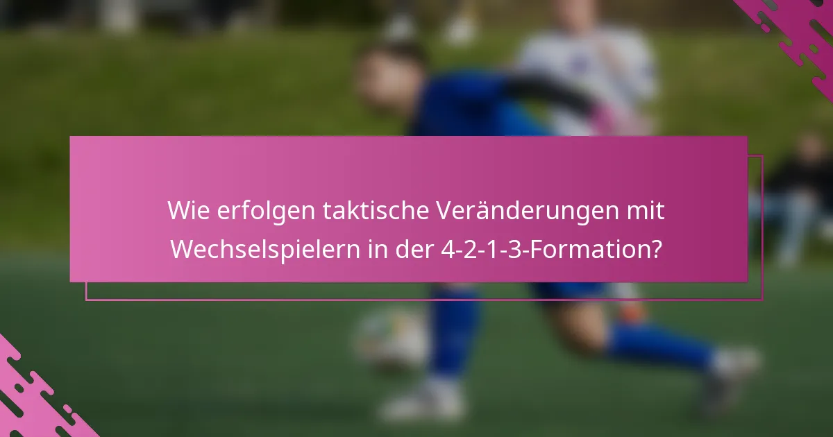 Wie erfolgen taktische Veränderungen mit Wechselspielern in der 4-2-1-3-Formation?