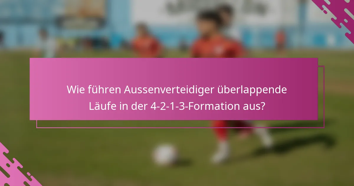 Wie führen Aussenverteidiger überlappende Läufe in der 4-2-1-3-Formation aus?
