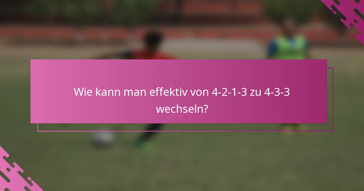 Wie kann man effektiv von 4-2-1-3 zu 4-3-3 wechseln?