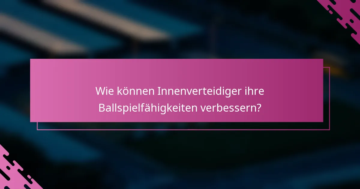 Wie können Innenverteidiger ihre Ballspielfähigkeiten verbessern?