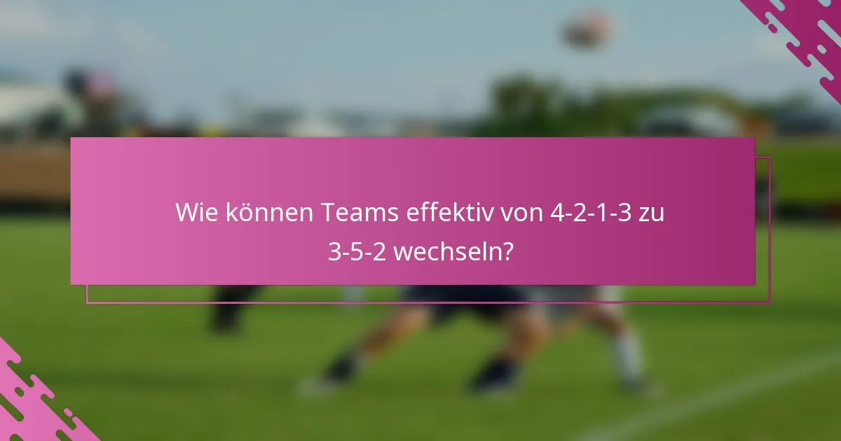 Wie können Teams effektiv von 4-2-1-3 zu 3-5-2 wechseln?
