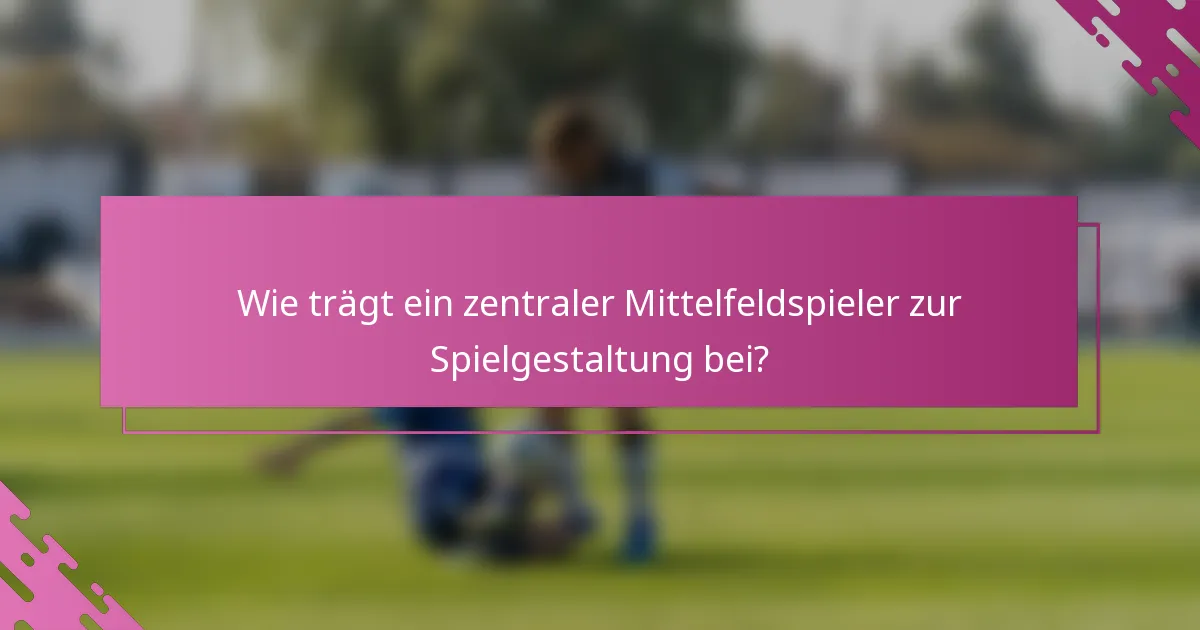 Wie trägt ein zentraler Mittelfeldspieler zur Spielgestaltung bei?