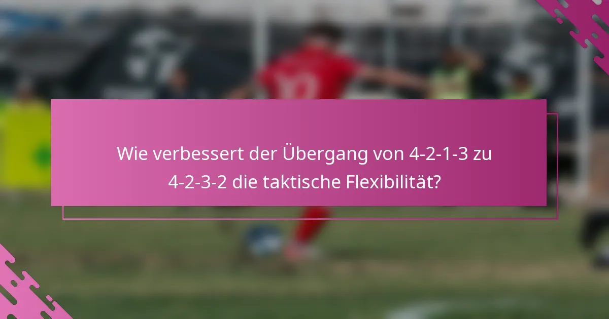 Wie verbessert der Übergang von 4-2-1-3 zu 4-2-3-2 die taktische Flexibilität?