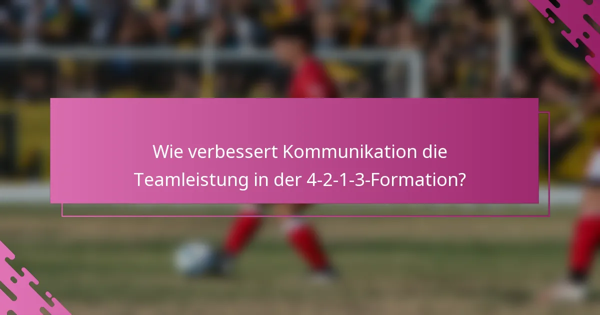 Wie verbessert Kommunikation die Teamleistung in der 4-2-1-3-Formation?