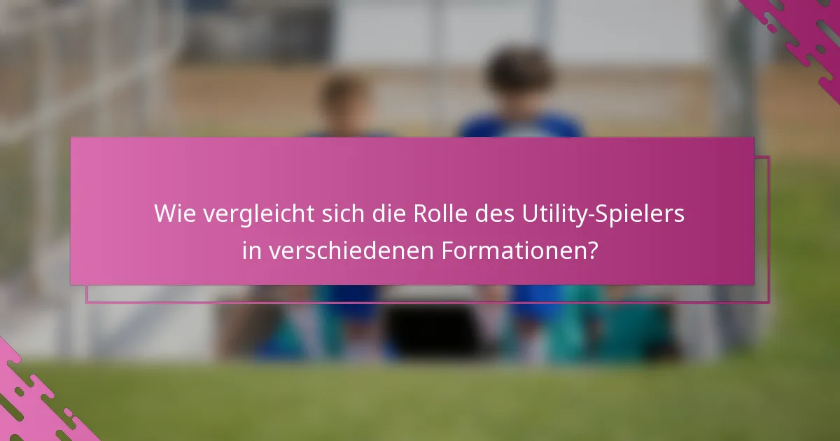 Wie vergleicht sich die Rolle des Utility-Spielers in verschiedenen Formationen?